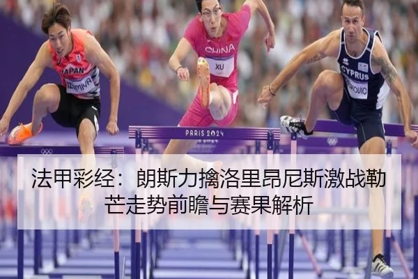 法甲彩经:朗斯力擒洛里昂尼斯激战勒芒走势前瞻与赛果解析