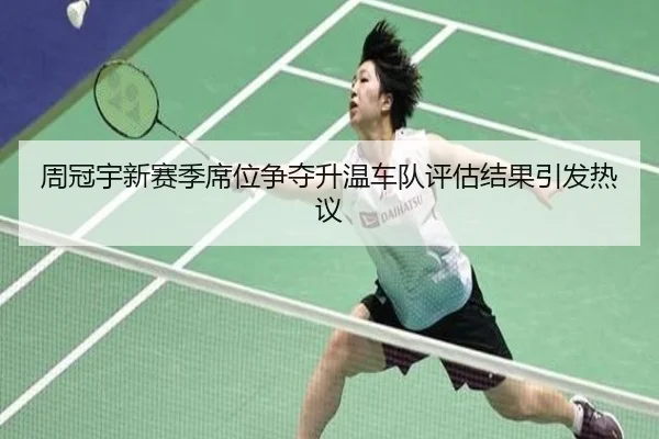 周冠宇新赛季席位争夺升温车队评估结果引发热议